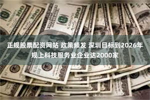 正规股票配资网站 政策频发 深圳目标到2026年规上科技服务业企业达2000家