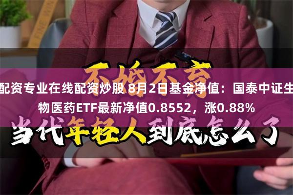 配资专业在线配资炒股 8月2日基金净值：国泰中证生物医药ETF最新净值0.8552，涨0.88%