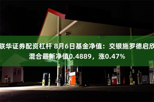 联华证券配资杠杆 8月6日基金净值：交银施罗德启欣混合最新净值0.4889，涨0.47%