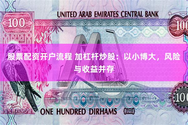 股票配资开户流程 加杠杆炒股：以小博大，风险与收益并存