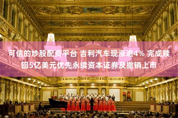 可信的炒股配资平台 吉利汽车现涨逾4% 完成赎回5亿美元优先永续资本证券及撤销上市