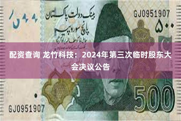 配资查询 龙竹科技：2024年第三次临时股东大会决议公告