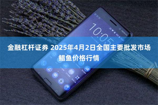 金融杠杆证券 2025年4月2日全国主要批发市场鲳鱼价格行情