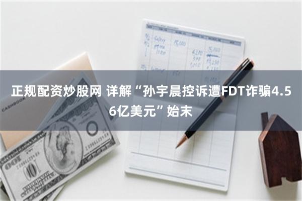 正规配资炒股网 详解“孙宇晨控诉遭FDT诈骗4.56亿美元”始末