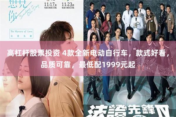 高杠杆股票投资 4款全新电动自行车，款式好看，品质可靠，最低配1999元起