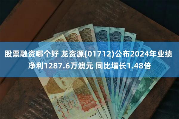 股票融资哪个好 龙资源(01712)公布2024年业绩 净利1287.6万澳元 同比增长1.48倍