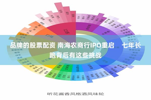 品牌的股票配资 南海农商行IPO重启    七年长跑背后有这些挑战