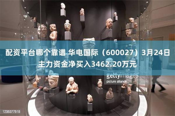 配资平台哪个靠谱 华电国际（600027）3月24日主力资金净买入3462.20万元