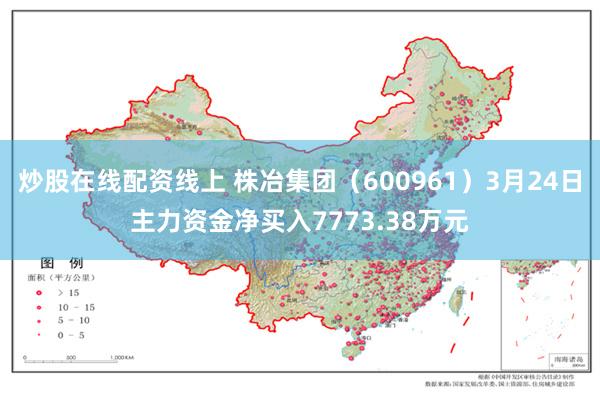 炒股在线配资线上 株冶集团（600961）3月24日主力资金净买入7773.38万元