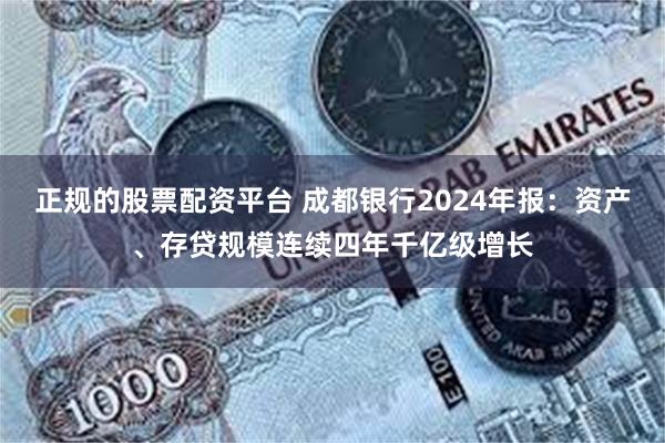 正规的股票配资平台 成都银行2024年报：资产、存贷规模连续四年千亿级增长