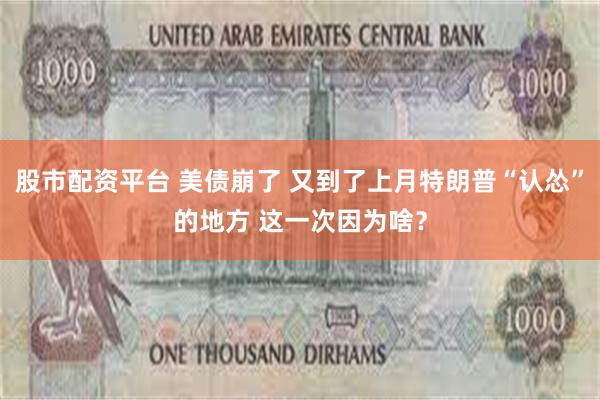 股市配资平台 美债崩了 又到了上月特朗普“认怂”的地方 这一次因为啥？