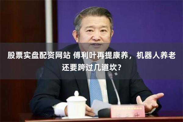 股票实盘配资网站 傅利叶再提康养，机器人养老还要跨过几道坎？