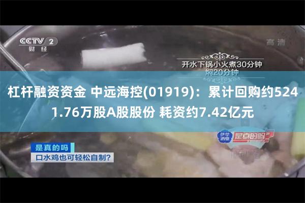 杠杆融资资金 中远海控(01919)：累计回购约5241.76万股A股股份 耗资约7.42亿元