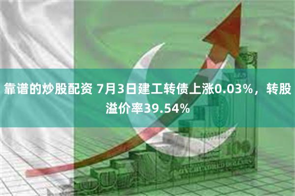 靠谱的炒股配资 7月3日建工转债上涨0.03%，转股溢价率39.54%